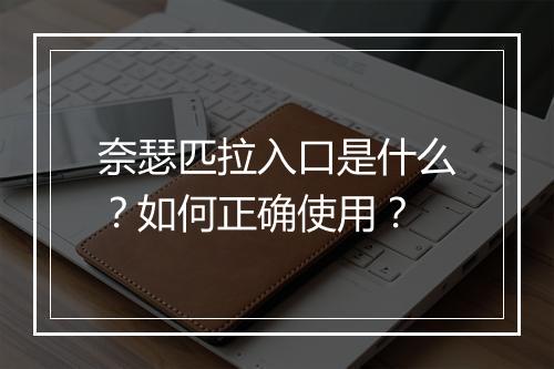 奈瑟匹拉入口是什么？如何正确使用？