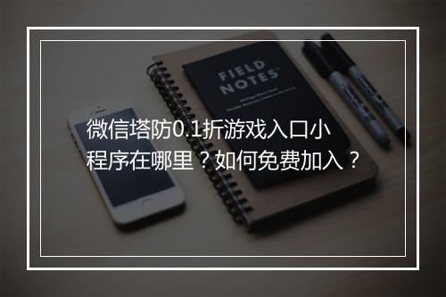 微信塔防0.1折游戏入口小程序在哪里?如何免费加入?
