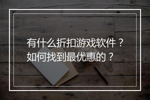 有什么折扣游戏软件?如何找到最优惠的?