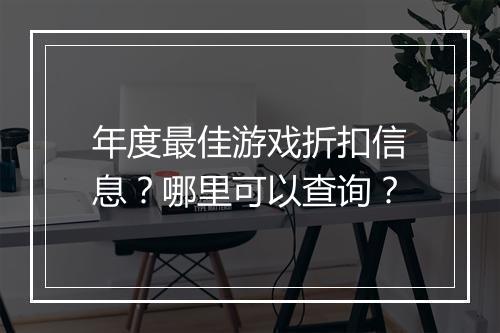 年度最佳游戏折扣信息?哪里可以查询?