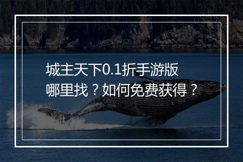 城主天下0.1折手游版哪里找?如何免费获得?