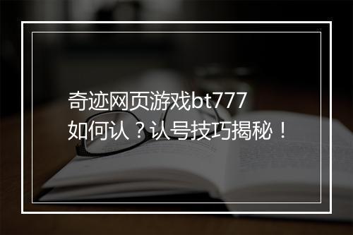 奇迹网页游戏bt777如何认?认号技巧揭秘!