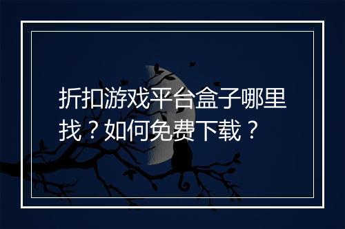 折扣游戏平台盒子哪里找?如何免费下载?