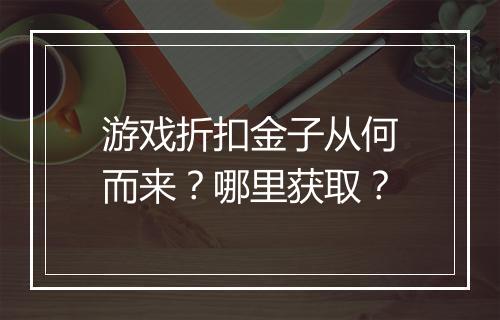 游戏折扣金子从何而来?哪里获取?