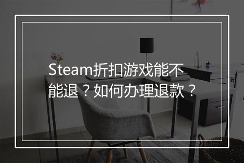 Steam折扣游戏能不能退?如何办理退款?