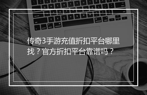 传奇3手游充值折扣平台哪里找?官方折扣平台靠谱吗?