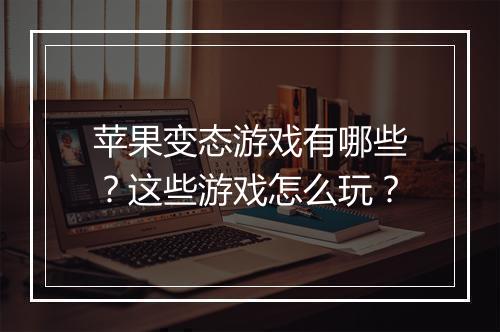 苹果变态游戏有哪些?这些游戏怎么玩?