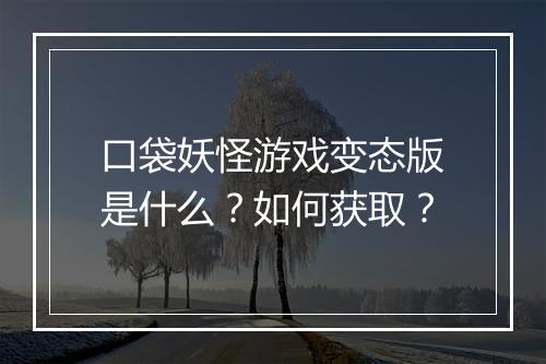 口袋妖怪游戏变态版是什么?如何获取?