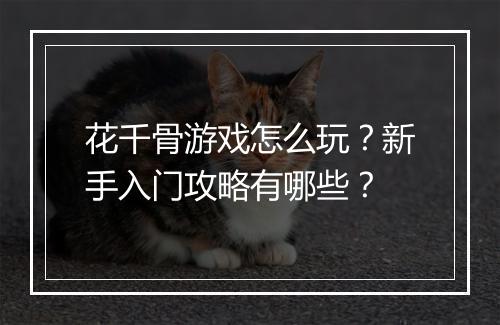 花千骨游戏怎么玩?新手入门攻略有哪些?