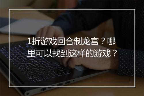 1折游戏回合制龙宫?哪里可以找到这样的游戏?