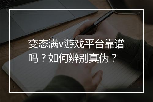 变态满v游戏平台靠谱吗?如何辨别真伪?
