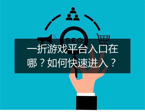 一折游戏平台入口在哪?如何快速进入?