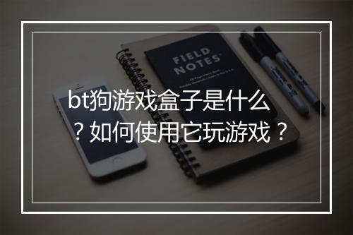 bt狗游戏盒子是什么？如何使用它玩游戏？