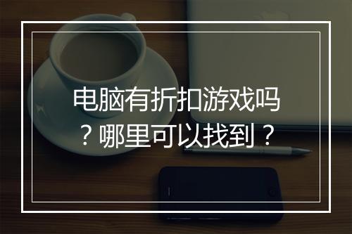 电脑有折扣游戏吗?哪里可以找到?