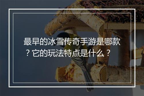 最早的冰雪传奇手游是哪款？它的玩法特点是什么？