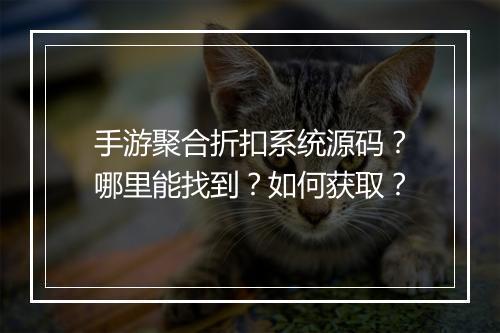 手游聚合折扣系统源码?哪里能找到?如何获取?