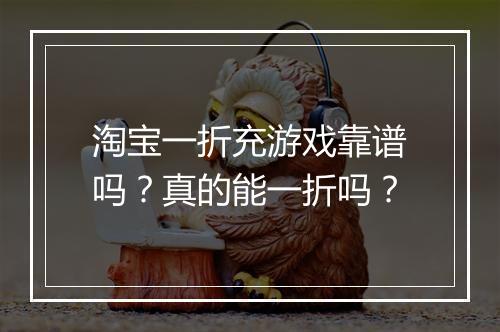 淘宝一折充游戏靠谱吗?真的能一折吗?
