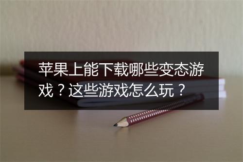 苹果上能下载哪些变态游戏？这些游戏怎么玩？