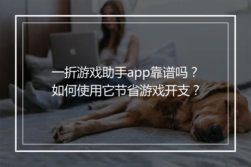一折游戏助手app靠谱吗?如何使用它节省游戏开支?