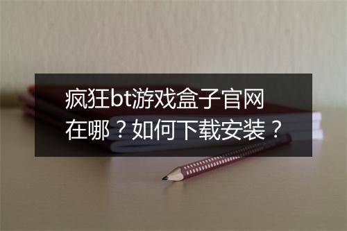 疯狂bt游戏盒子官网在哪?如何下载安装?