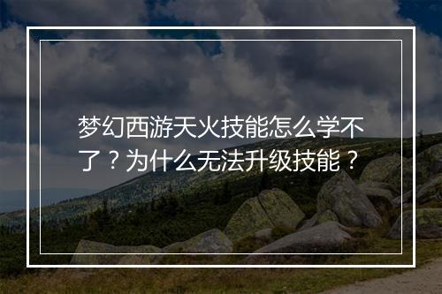 梦幻西游天火技能怎么学不了？为什么无法升级技能？