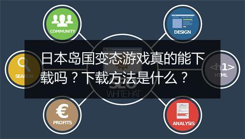 日本岛国变态游戏真的能下载吗?下载方法是什么?