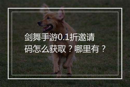 剑舞手游0.1折邀请码怎么获取?哪里有?