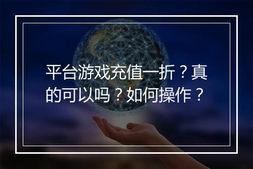 平台游戏充值一折?真的可以吗?如何操作?