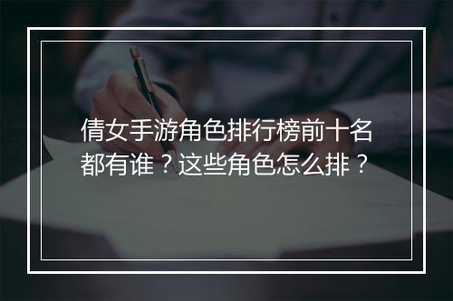 倩女手游角色排行榜前十名都有谁？这些角色怎么排？