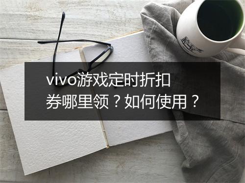 vivo游戏定时折扣券哪里领?如何使用?