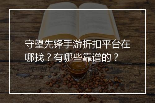 守望先锋手游折扣平台在哪找?有哪些靠谱的?