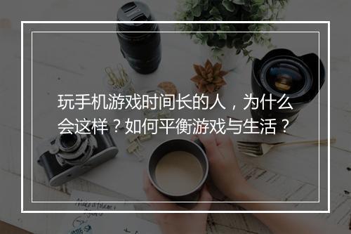 玩手机游戏时间长的人，为什么会这样？如何平衡游戏与生活？