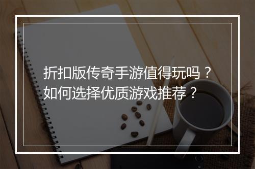 折扣版传奇手游值得玩吗？如何选择优质游戏推荐？