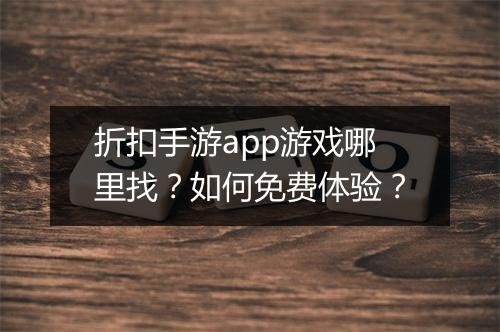折扣手游app游戏哪里找?如何免费体验?