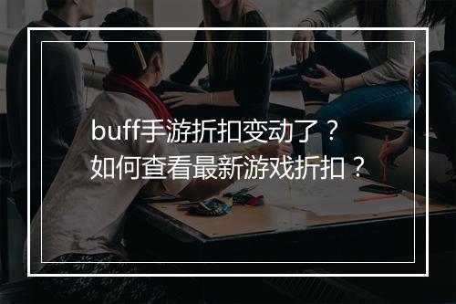 buff手游折扣变动了?如何查看最新游戏折扣?
