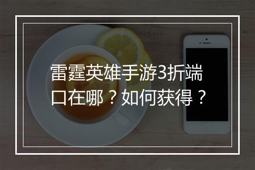 雷霆英雄手游3折端口在哪?如何获得?