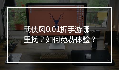 武侠风0.01折手游哪里找？如何免费体验？