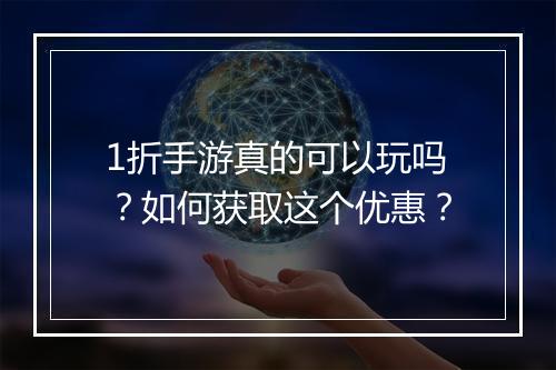 1折手游真的可以玩吗?如何获取这个优惠?