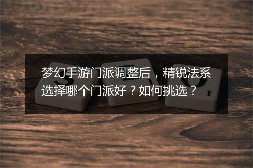 梦幻手游门派调整后，精锐法系选择哪个门派好？如何挑选？