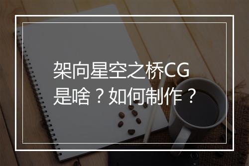 架向星空之桥CG是啥?如何制作?