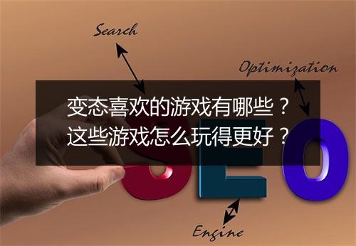变态喜欢的游戏有哪些?这些游戏怎么玩得更好?