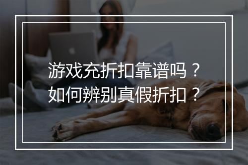 游戏充折扣靠谱吗?如何辨别真假折扣?