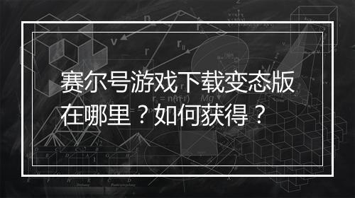 赛尔号游戏下载变态版在哪里?如何获得?