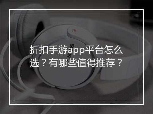 折扣手游app平台怎么选?有哪些值得推荐?