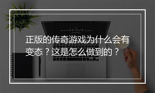 正版的传奇游戏为什么会有变态?这是怎么做到的?