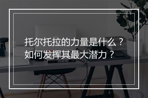 托尔托拉的力量是什么?如何发挥其最大潜力?