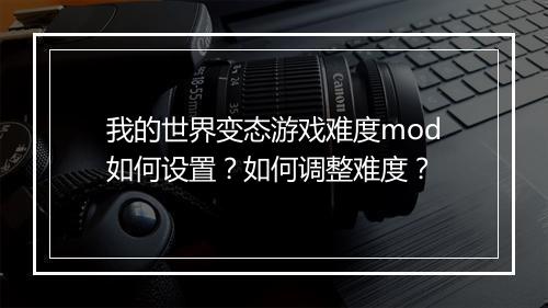 我的世界变态游戏难度mod如何设置?如何调整难度?