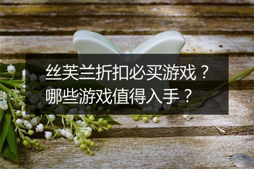 丝芙兰折扣必买游戏？哪些游戏值得入手？