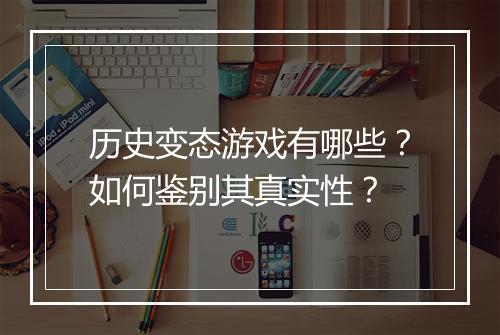 历史变态游戏有哪些?如何鉴别其真实性?