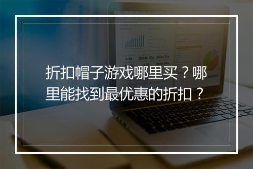 折扣帽子游戏哪里买?哪里能找到最优惠的折扣?